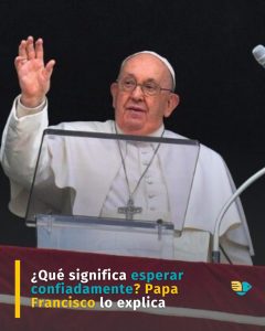 ¿Qué significa esperar confiadamente? Papa Francisco lo explica