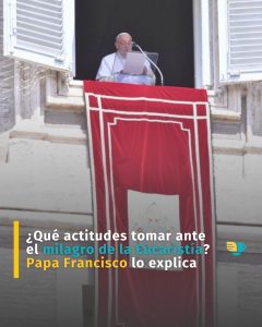 ¿Qué actitudes tomar ante el milagro de la Eucaristía? Papa Francisco lo explica 